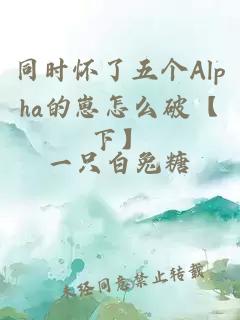 同时怀了五个Alpha的崽怎么破【下】